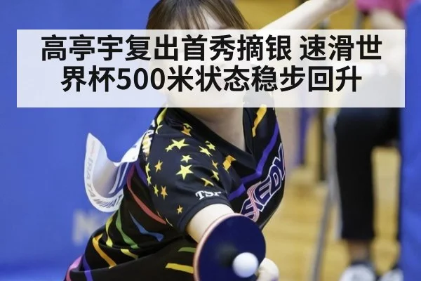高亭宇复出首秀摘银 速滑世界杯500米状态稳步回升