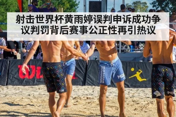射击世界杯黄雨婷误判申诉成功争议判罚背后赛事公正性再引热议